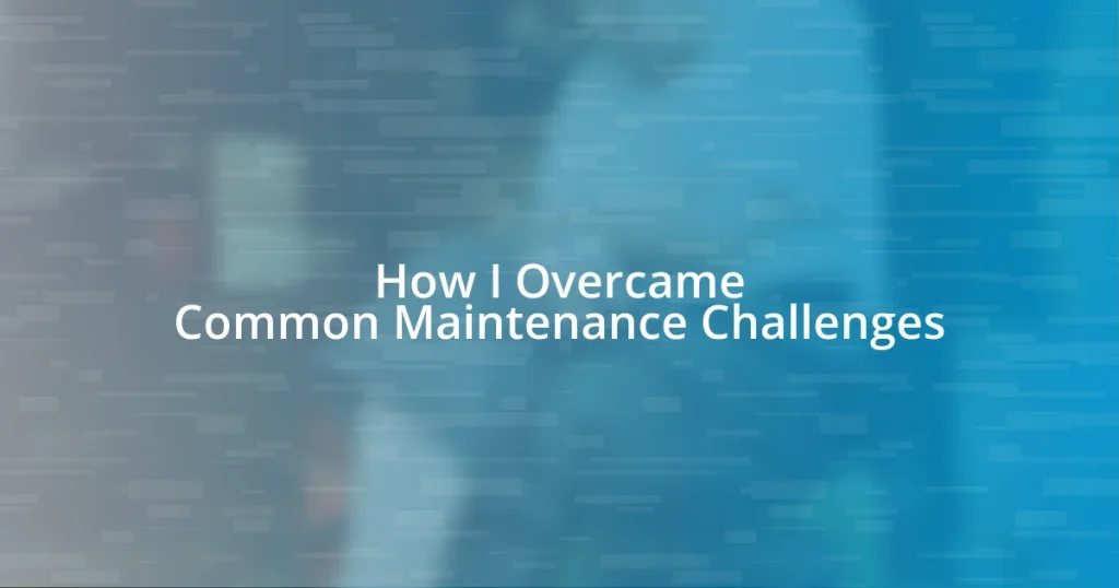 How I Overcame Common Maintenance Challenges