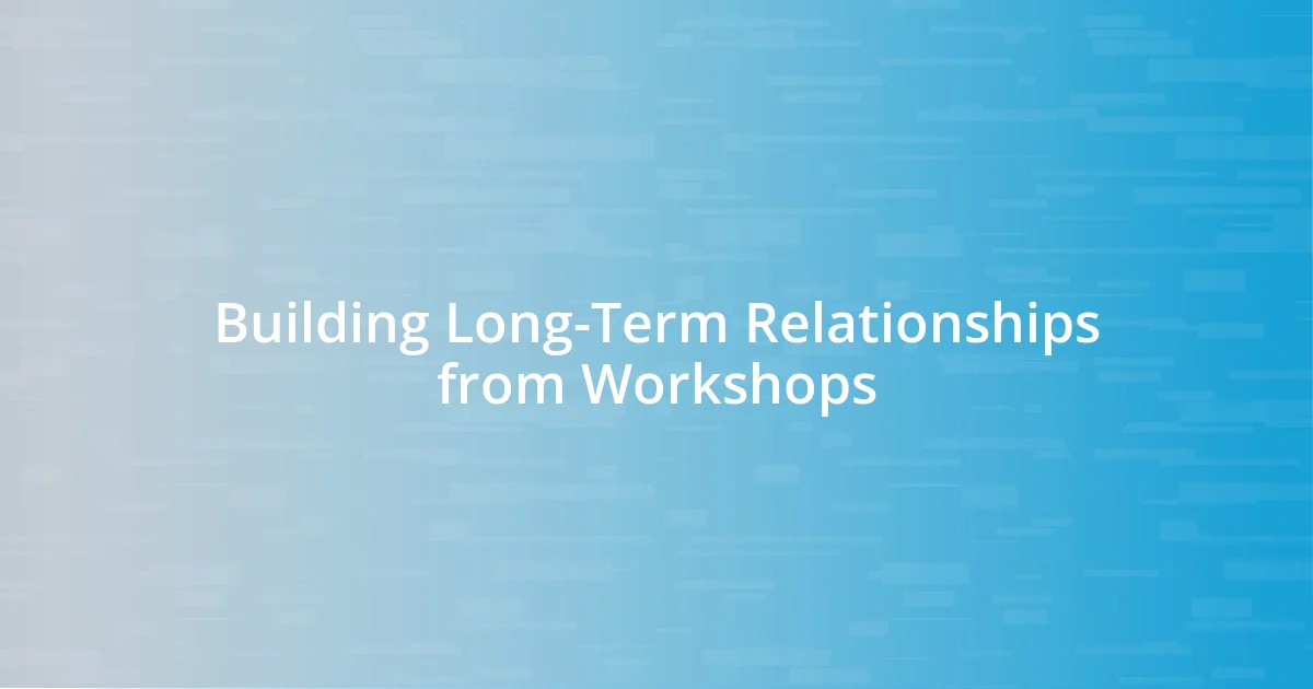 Building Long-Term Relationships from Workshops