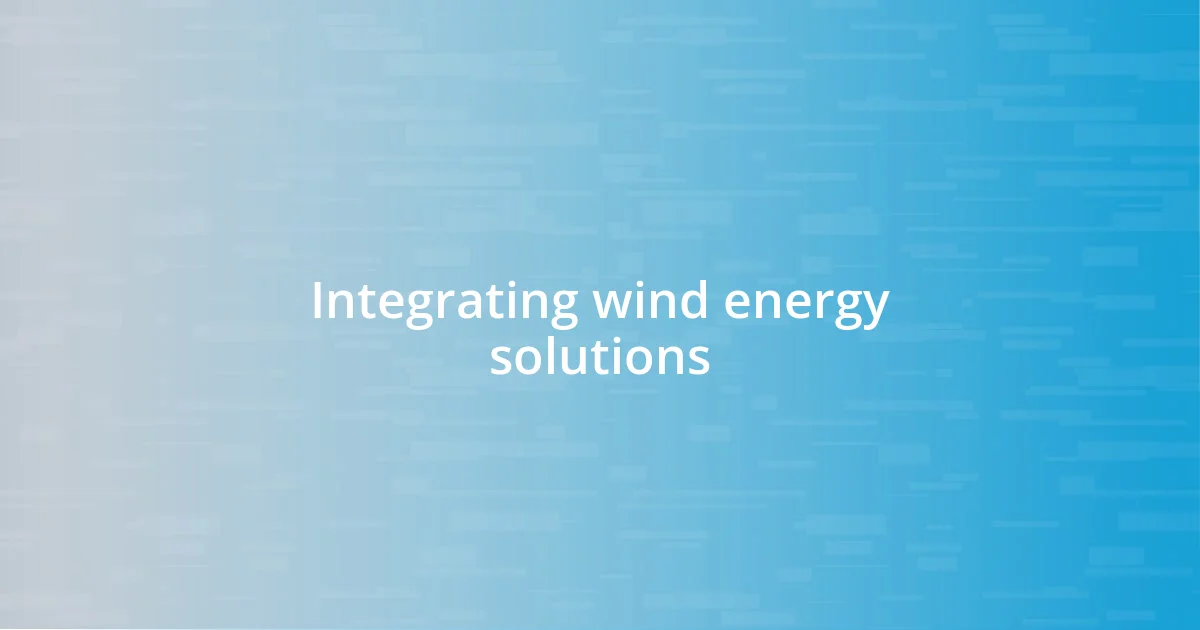 Integrating wind energy solutions