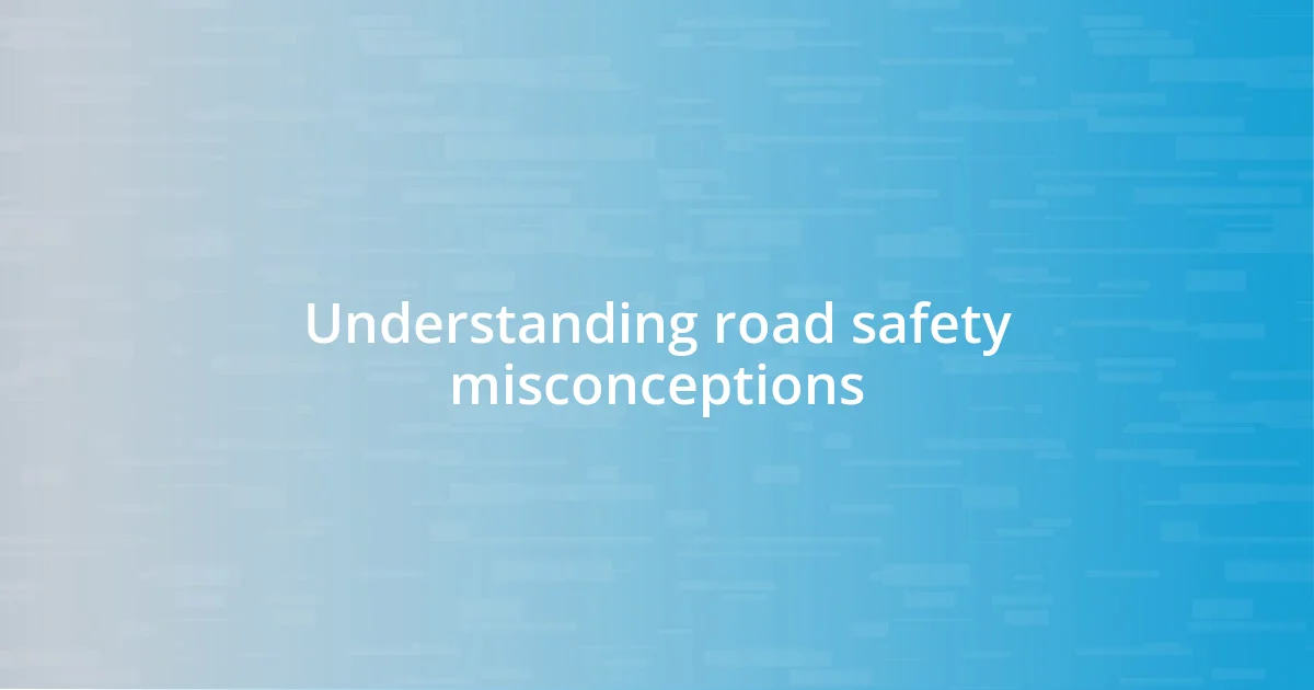 Understanding road safety misconceptions