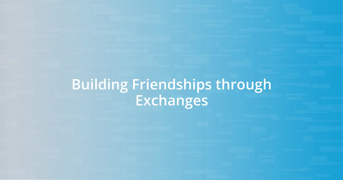 Building Friendships through Exchanges