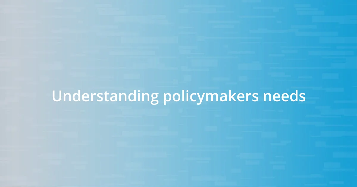 Understanding policymakers needs