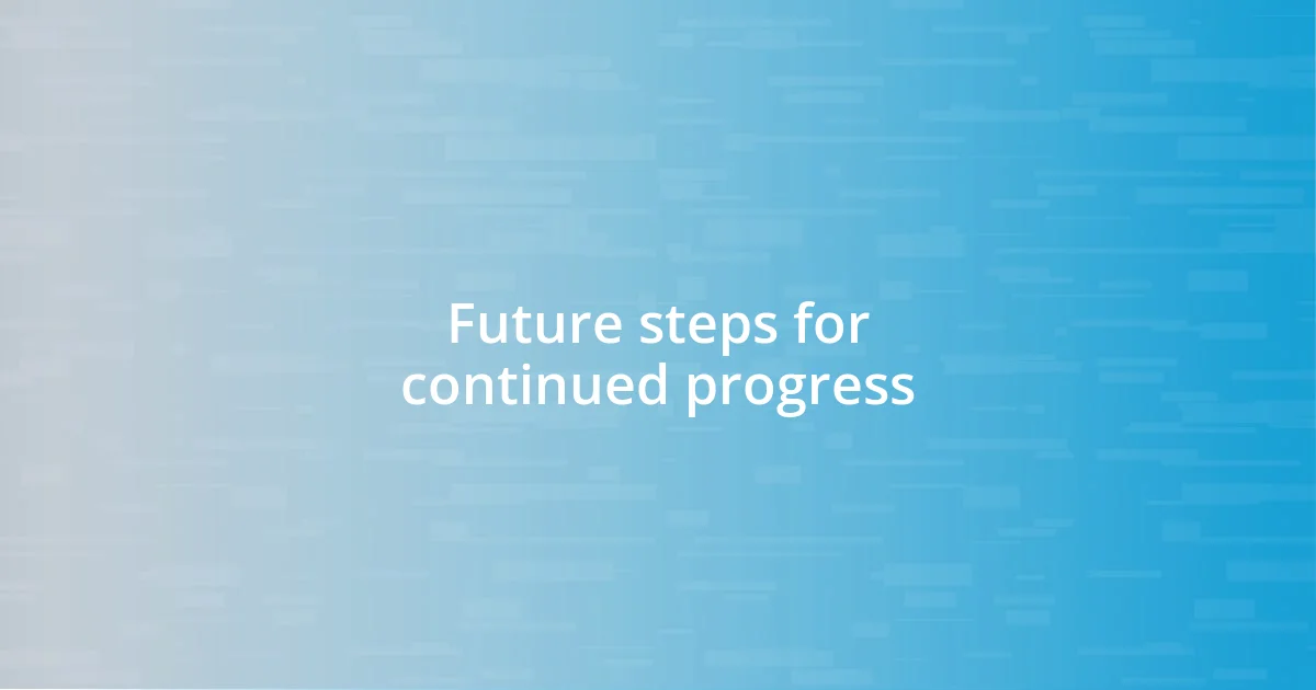 Future steps for continued progress