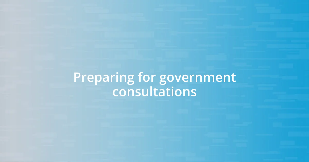 Preparing for government consultations