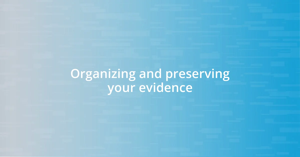 Organizing and preserving your evidence