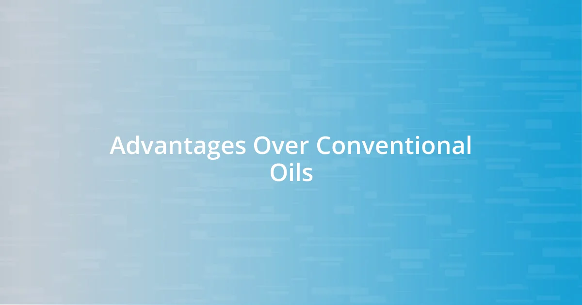 Advantages Over Conventional Oils