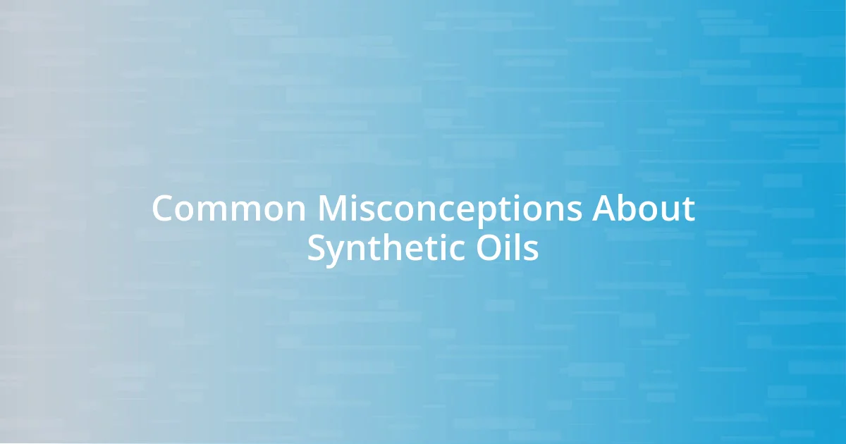 Common Misconceptions About Synthetic Oils