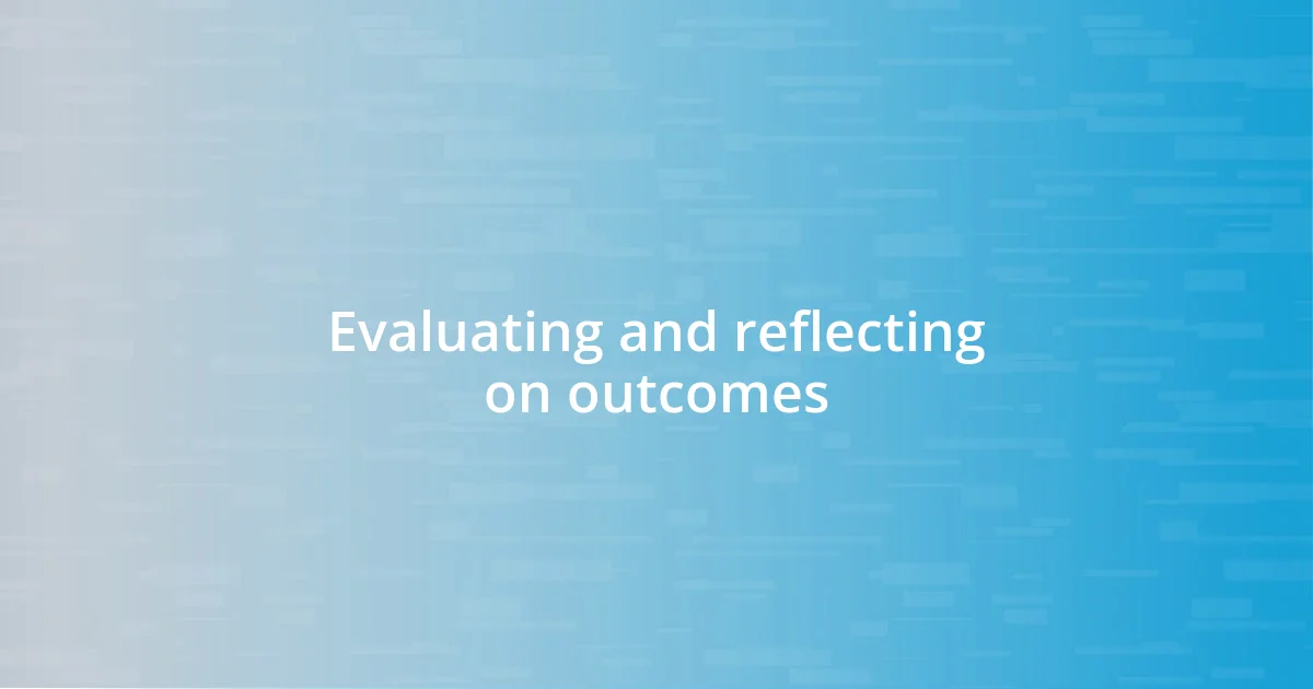 Evaluating and reflecting on outcomes